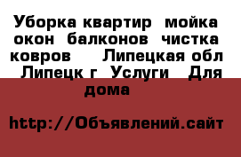 Уборка квартир, мойка окон, балконов, чистка ковров.. - Липецкая обл., Липецк г. Услуги » Для дома   